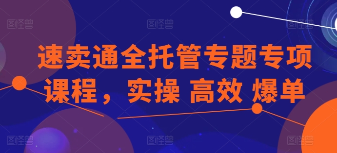 速卖通全托管专题专项课程，实操 高效 爆单-文强博客