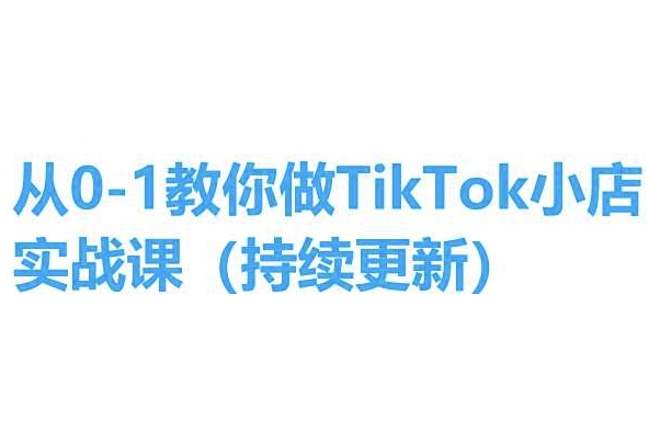 从0-1教你做TikTok小店实操课(持续更新)，手把手教你，简单易学-文强博客