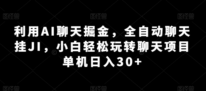 利用AI聊天掘金，全自动聊天挂JI，小白轻松玩转聊天项目 单机日入30+【揭秘】-文强博客