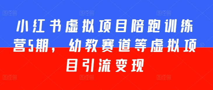 小红书虚拟项目陪跑训练营5期，幼教赛道等虚拟项目引流变现-文强博客