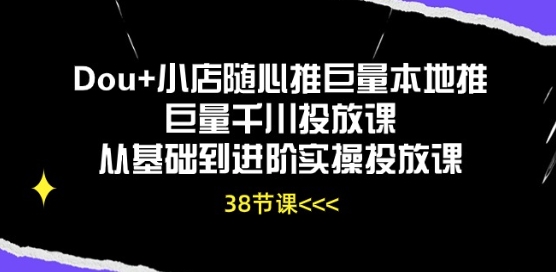 Dou+小店随心推巨量本地推巨量千川投放课从基础到进阶实操投放课-文强博客