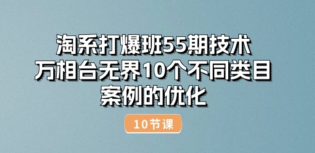 淘系打爆班55期技术：万相台无界10个不同类目案例的优化(10节)-文强博客