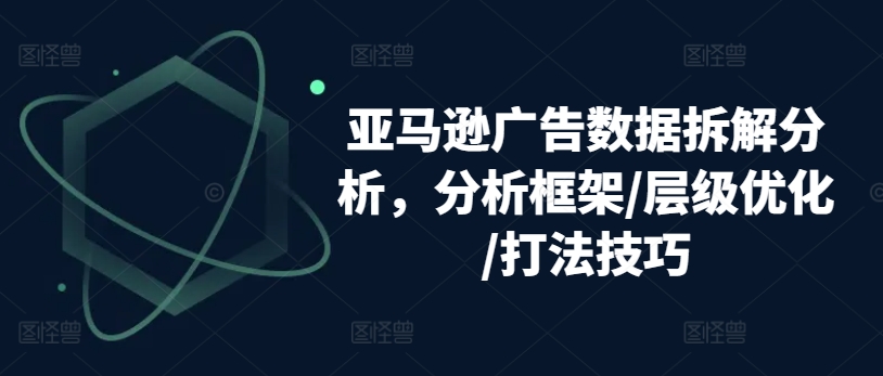 亚马逊广告数据拆解分析，分析框架/层级优化/打法技巧-文强博客