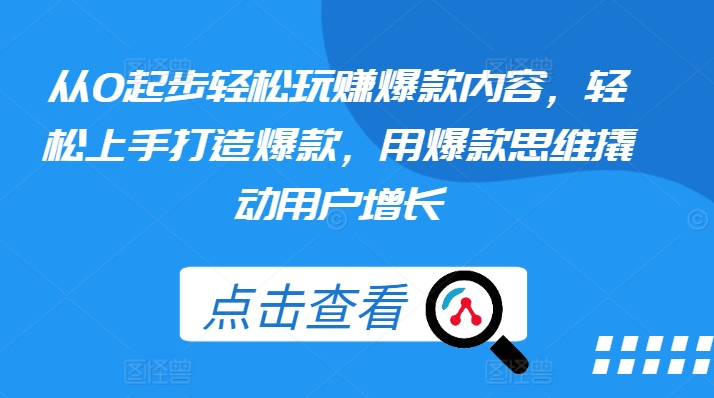 从0起步轻松玩赚爆款内容，轻松上手打造爆款，用爆款思维撬动用户增长-文强博客