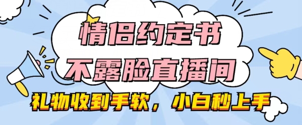 情侣约定书不露脸直播间，礼物收到手软，小白秒上手【揭秘】-文强博客