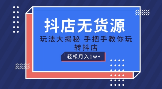 抖店无货源玩法，保姆级教程手把手教你玩转抖店，轻松月入1W+【揭秘】-文强博客