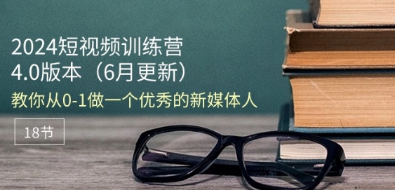 2024短视频训练营-6月4.0版本：教你从0-1做一个优秀的新媒体人(18节)-文强博客