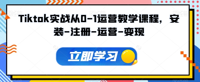 Tiktok实战从0-1运营教学课程，安装-注册-运营-变现-文强博客