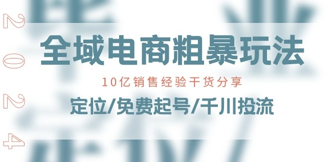 全域电商-粗暴玩法课：10亿销售经验干货分享!定位/免费起号/千川投流-文强博客