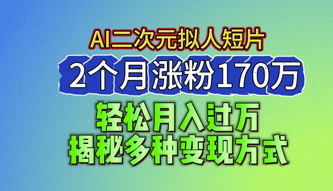 2024最新蓝海AI生成二次元拟人短片，2个月涨粉170万，揭秘多种变现方式【揭秘】-文强博客