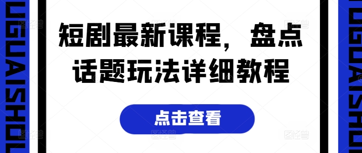 短剧最新课程，盘点话题玩法详细教程-文强博客