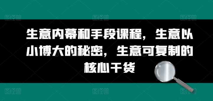 生意内幕和手段课程，生意以小博大的秘密，生意可复制的核心干货-文强博客