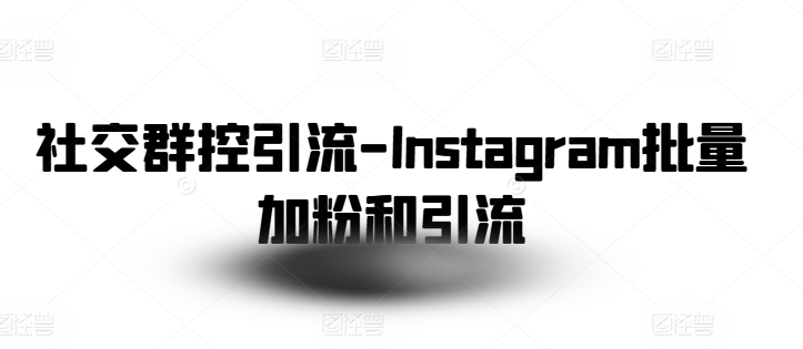 社交群控引流-Instagram批量加粉和引流-文强博客