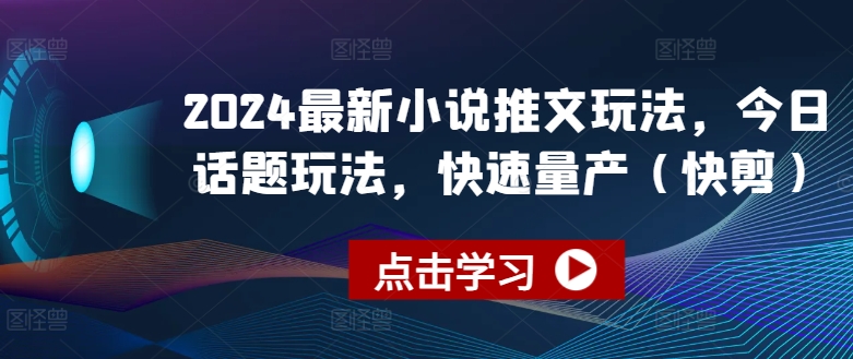 2024最新小说推文玩法，今日话题玩法，快速量产(快剪)-文强博客