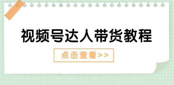 视频号达人带货教程：达人剧情打法(长期)+达人带货广告(短期)-文强博客