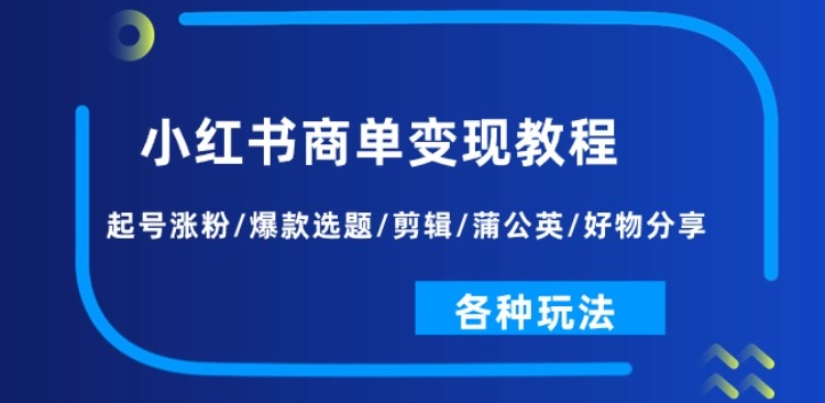 小红书商单变现教程：起号涨粉/爆款选题/剪辑/蒲公英/好物分享/各种玩法-文强博客