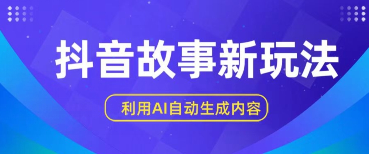 抖音故事新玩法，利用AI自动生成原创内容，新手日入一到三张【揭秘】-文强博客