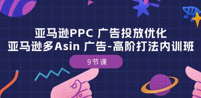 亚马逊PPC 广告投放优化：亚马逊多Asin 广告-高阶打法内训班-9节课-文强博客