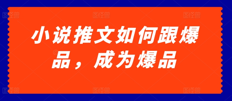 小说推文如何跟爆品，成为爆品【揭秘】-文强博客