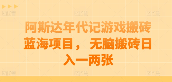 阿斯达年代记游戏搬砖蓝海项目， 无脑搬砖日入一两张【揭秘】-文强博客