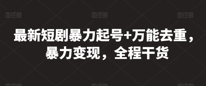 最新短剧暴力起号+万能去重，暴力变现，全程干货【揭秘】-文强博客