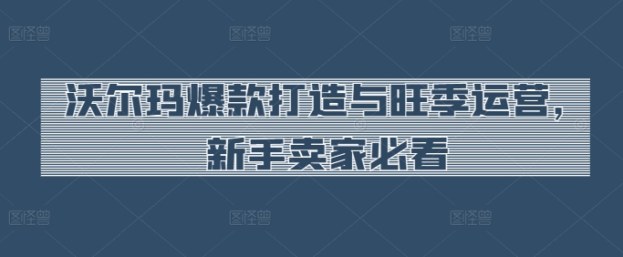 沃尔玛爆款打造与旺季运营，新手卖家必看-文强博客