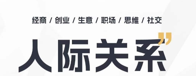 人际关系思维提升课 ，个人破圈 职场提升 结交贵人 处事指导课-文强博客