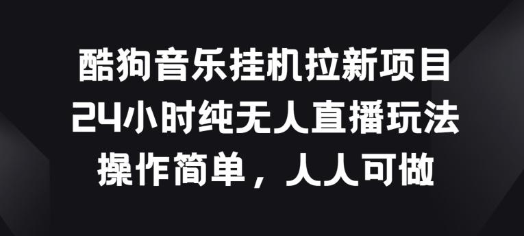 酷狗音乐挂JI拉新项目，24小时纯无人直播玩法，操作简单人人可做【揭秘】-文强博客