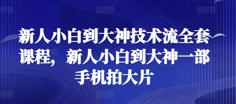 新人小白到大神技术流全套课程，新人小白到大神一部手机拍大片-文强博客