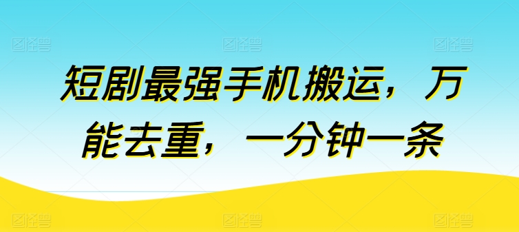 短剧最强手机搬运，万能去重，一分钟一条-文强博客