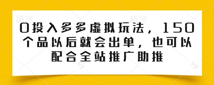 0投入多多虚拟玩法，150个品以后就会出单，也可以配合全站推广助推-文强博客