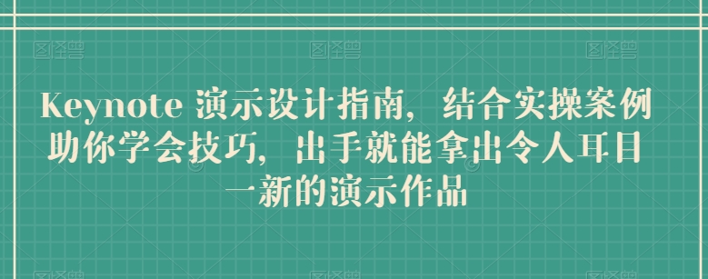 Keynote 演示设计指南，结合实操案例助你学会技巧，出手就能拿出令人耳目一新的演示作品-文强博客