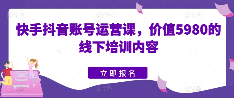 快手抖音账号运营课，价值5980的线下培训内容-文强博客