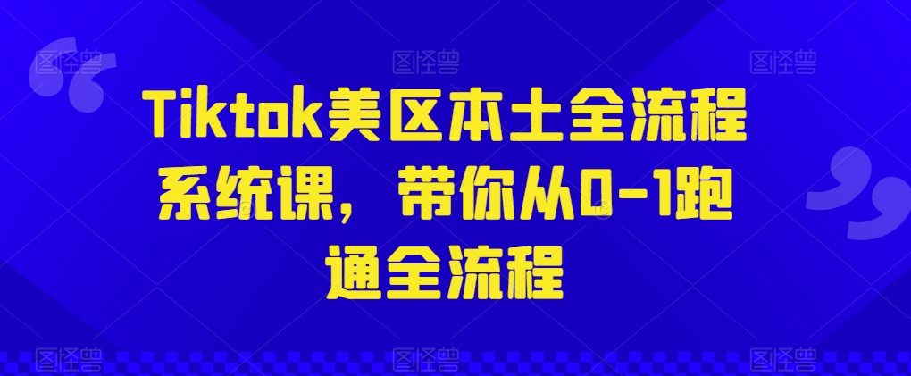 Tiktok美区本土全流程系统课，带你从0-1跑通全流程-文强博客