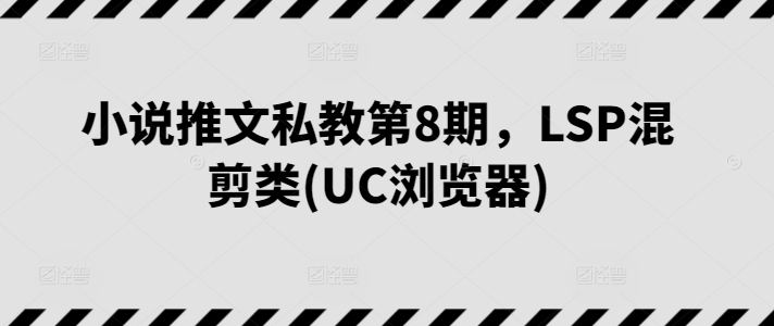 小说推文私教第8期，LSP混剪类(UC浏览器)-文强博客