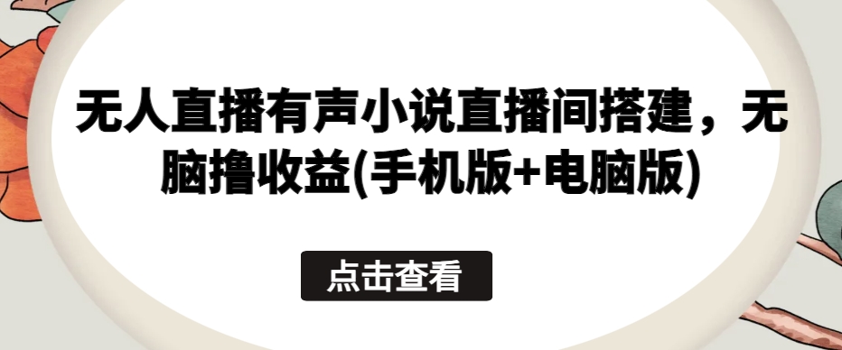 无人直播有声小说直播间搭建，无脑撸收益(手机版+电脑版)-文强博客