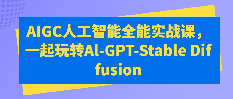 AIGC人工智能全能实战课，一起玩转Al-GPT-Stable Diffusion-文强博客