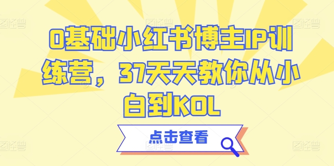 0基础小红书博主IP训练营，37天天教你从小白到KOL-文强博客