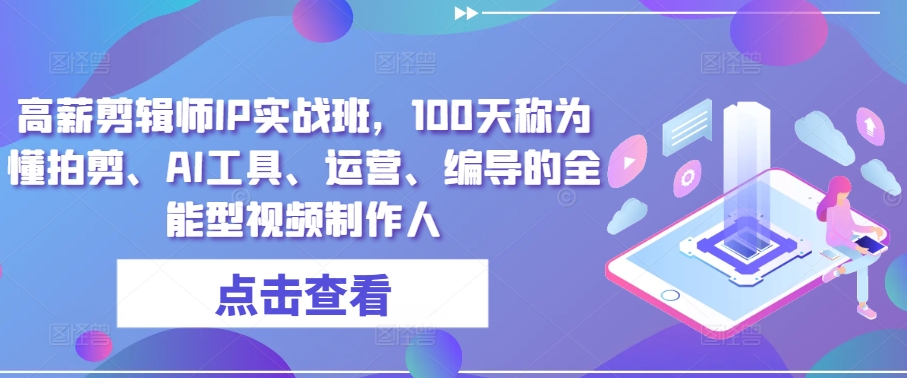 高薪剪辑师IP实战班，100天称为懂拍剪、AI工具、运营、编导的全能型视频制作人-文强博客