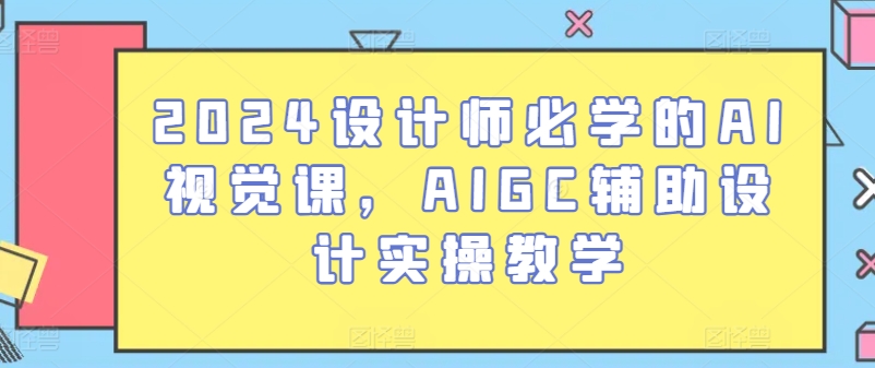 2024设计师必学的AI视觉课，AIGC辅助设计实操教学-文强博客