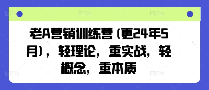 老A营销训练营(更24年5月)，轻理论，重实战，轻概念，重本质-文强博客