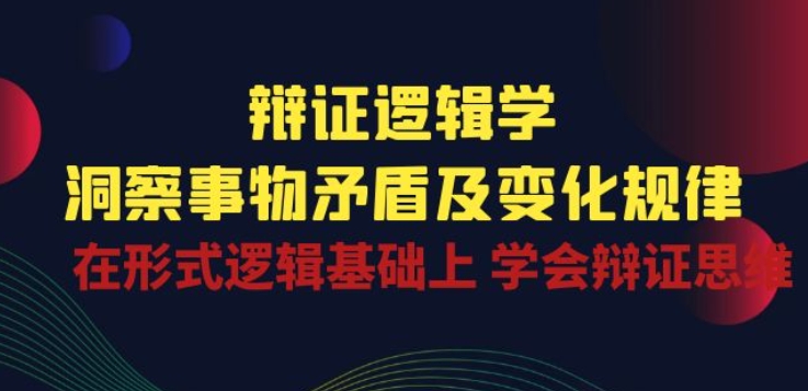 辩证 逻辑学 | 洞察 事物矛盾及变化规律 在形式逻辑基础上 学会辩证思维-文强博客