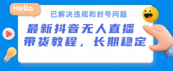 抖音无人直播带货，长期稳定，已解决违规和封号问题，开播24小时必出单【揭秘】-文强博客