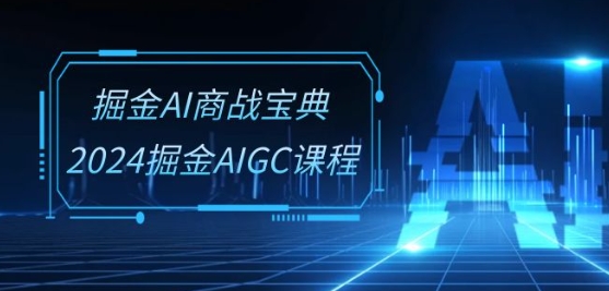 掘金AI商战宝典-系统班：2024掘金AIGC课程(30节视频课)-文强博客