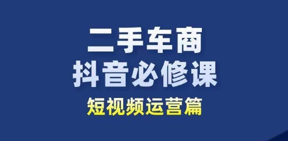 二手车商抖音必修课短视频运营，二手车行业从业者新赛道-文强博客