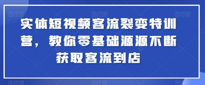 实体短视频客流裂变特训营，教你零基础源源不断获取客流到店-文强博客