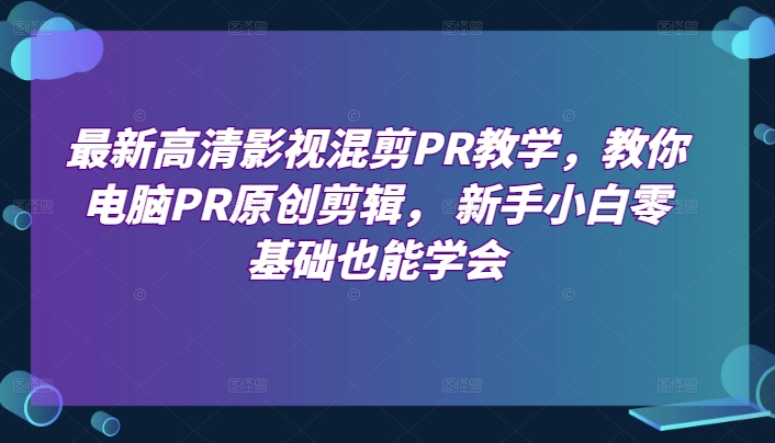 最新高清影视混剪PR教学，教你电脑PR原创剪辑， 新手小白零基础也能学会-文强博客