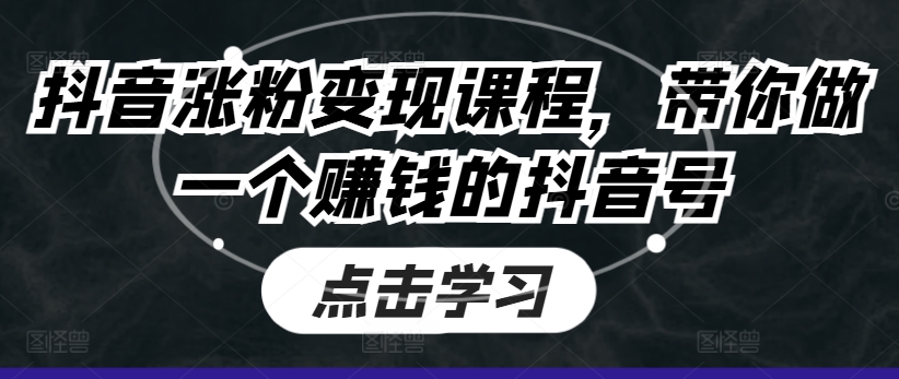 抖音涨粉变现课程，带你做一个赚钱的抖音号-文强博客