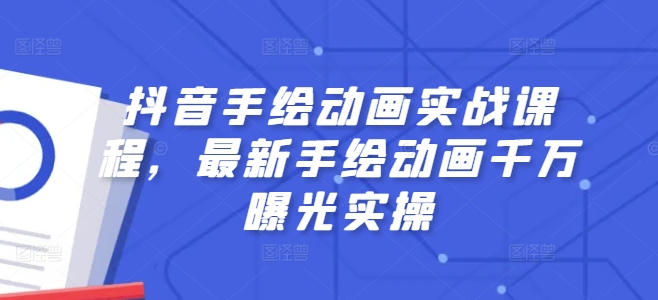 抖音手绘动画实战课程，最新手绘动画千万曝光实操-文强博客