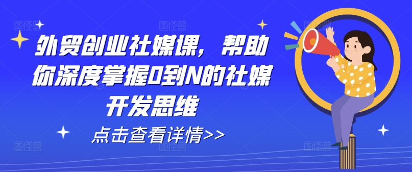 外贸创业社媒课，帮助你深度掌握0到N的社媒开发思维-文强博客